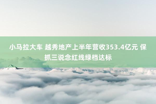 小马拉大车 越秀地产上半年营收353.4亿元 保抓三说念红线绿档达标