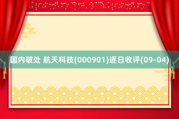 国内破处 航天科技(000901)逐日收评(09-04)