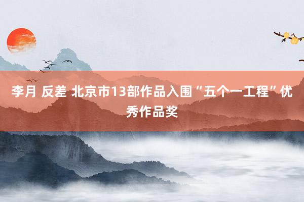 李月 反差 北京市13部作品入围“五个一工程”优秀作品奖