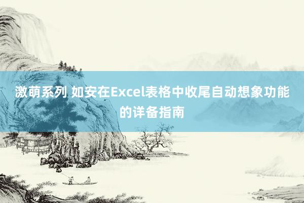 激萌系列 如安在Excel表格中收尾自动想象功能的详备指南