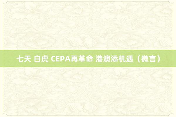 七天 白虎 CEPA再革命 港澳添机遇（微言）