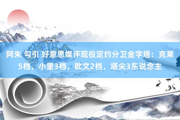 阿朱 勾引 好意思媒评现役定约分卫金字塔：克莱5档，小里3档，欧文2档，塔尖3东说念主