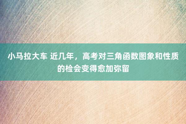 小马拉大车 近几年,高考对三角函数图象和性质的检会变得愈加弥留