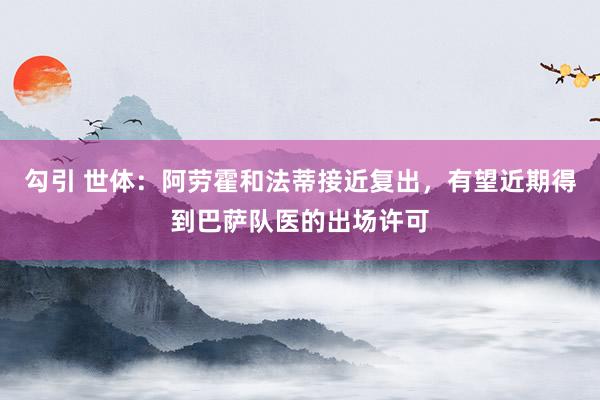 勾引 世体：阿劳霍和法蒂接近复出，有望近期得到巴萨队医的出场许可