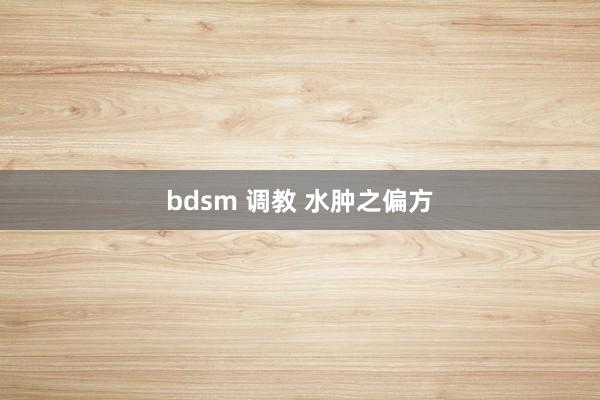 bdsm 调教 水肿之偏方