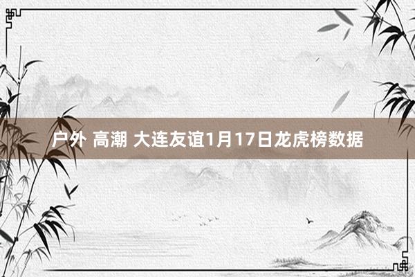 户外 高潮 大连友谊1月17日龙虎榜数据