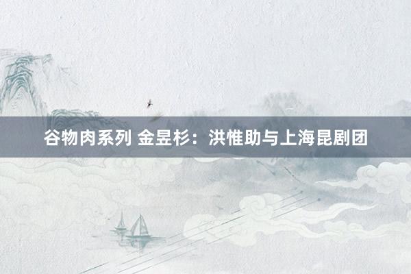 谷物肉系列 金昱杉：洪惟助与上海昆剧团
