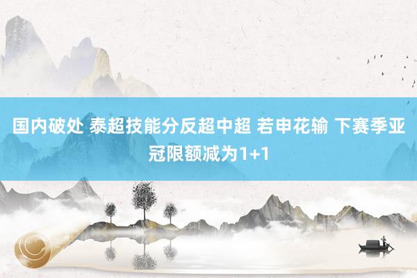 国内破处 泰超技能分反超中超 若申花输 下赛季亚冠限额减为1+1