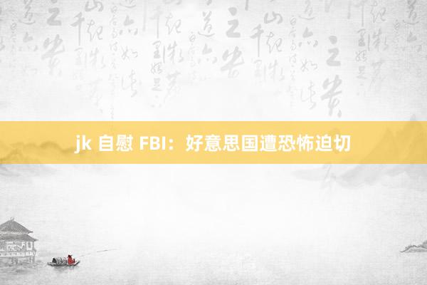 jk 自慰 FBI：好意思国遭恐怖迫切