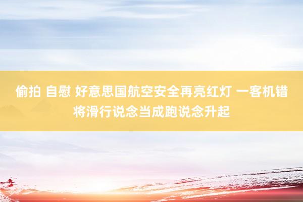 偷拍 自慰 好意思国航空安全再亮红灯 一客机错将滑行说念当成跑说念升起