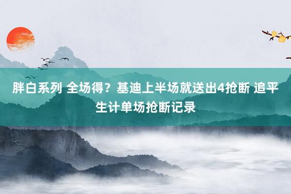 胖白系列 全场得？基迪上半场就送出4抢断 追平生计单场抢断记录