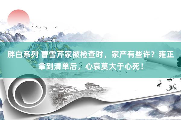 胖白系列 曹雪芹家被检查时，家产有些许？雍正拿到清单后，心哀莫大于心死！