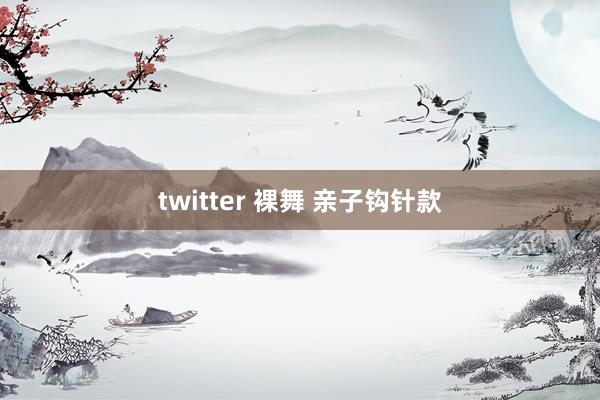 twitter 裸舞 亲子钩针款