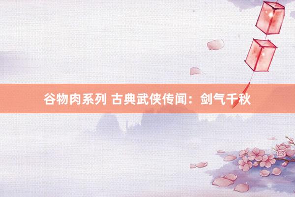 谷物肉系列 古典武侠传闻：剑气千秋