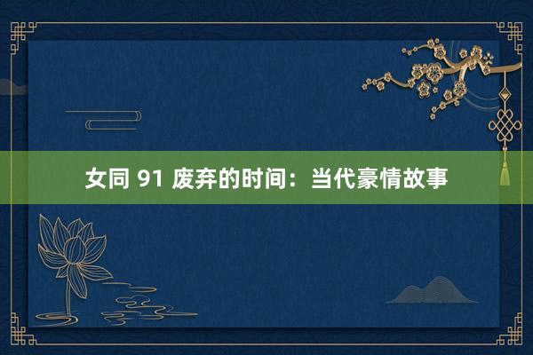 女同 91 废弃的时间：当代豪情故事