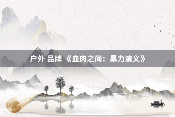 户外 品牌 《血肉之间：暴力演义》