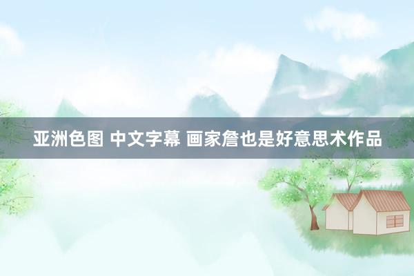 亚洲色图 中文字幕 画家詹也是好意思术作品