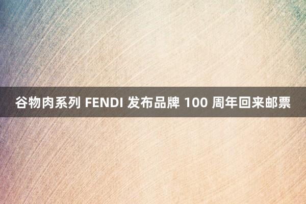 谷物肉系列 FENDI 发布品牌 100 周年回来邮票