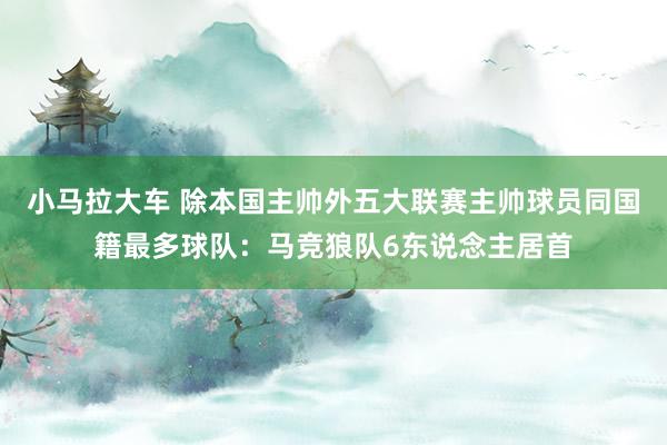 小马拉大车 除本国主帅外五大联赛主帅球员同国籍最多球队：马竞狼队6东说念主居首