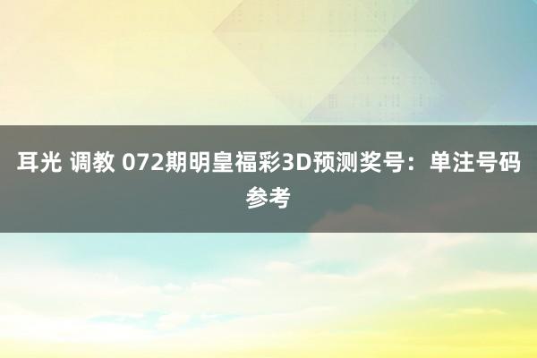 耳光 调教 072期明皇福彩3D预测奖号：单注号码参考