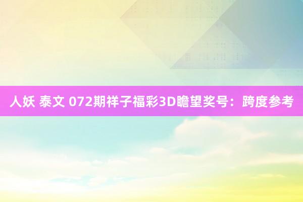 人妖 泰文 072期祥子福彩3D瞻望奖号：跨度参考