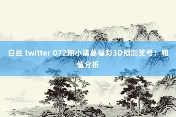 白丝 twitter 072期小诸葛福彩3D预测奖号：和值分析