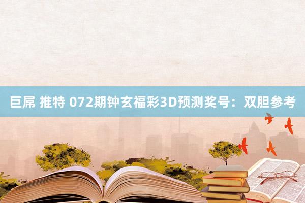巨屌 推特 072期钟玄福彩3D预测奖号：双胆参考