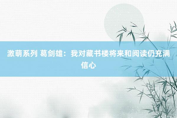激萌系列 葛剑雄：我对藏书楼将来和阅读仍充满信心