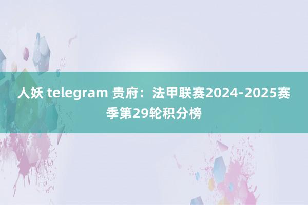 人妖 telegram 贵府：法甲联赛2024-2025赛季第29轮积分榜