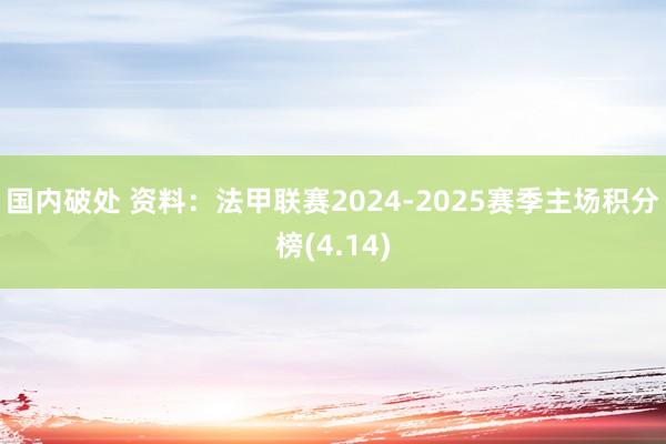 国内破处 资料：法甲联赛2024-2025赛季主场积分榜(4.14)